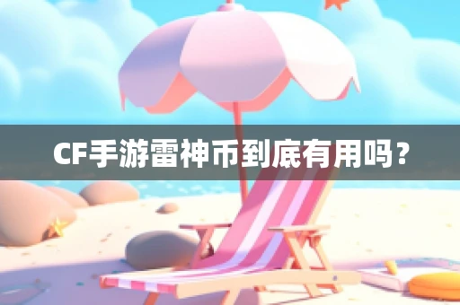 CF手游雷神币到底有用吗？