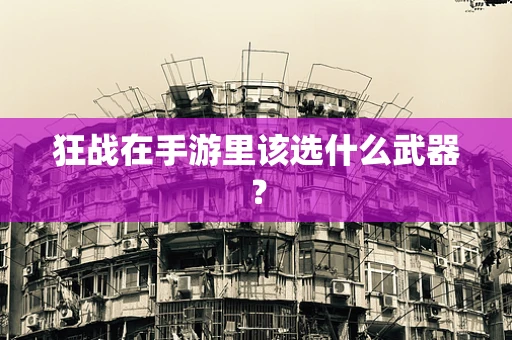 狂战在手游里该选什么武器？