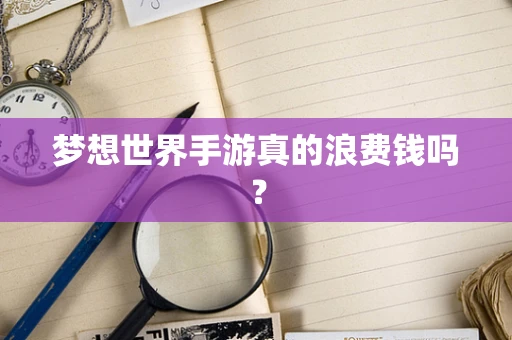梦想世界手游真的浪费钱吗？