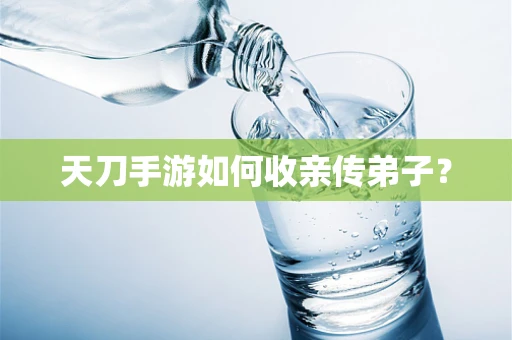 天刀手游如何收亲传弟子？