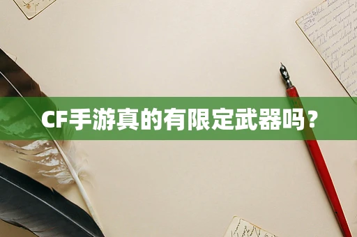 CF手游真的有限定武器吗？