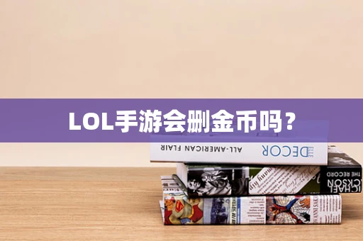 LOL手游会删金币吗？