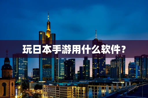 玩日本手游用什么软件？