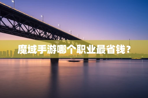 魔域手游哪个职业最省钱？