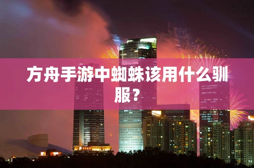 方舟手游中蜘蛛该用什么驯服？