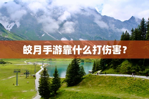 皎月手游靠什么打伤害？