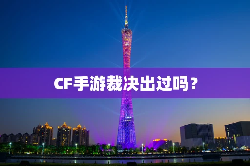 CF手游裁决出过吗？