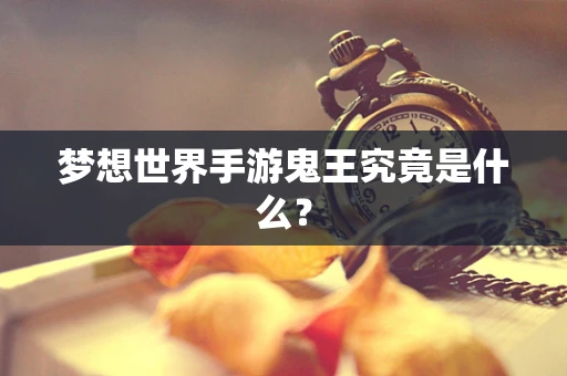 梦想世界手游鬼王究竟是什么？