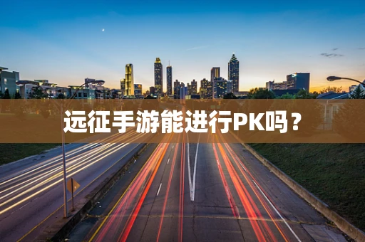 远征手游能进行PK吗？