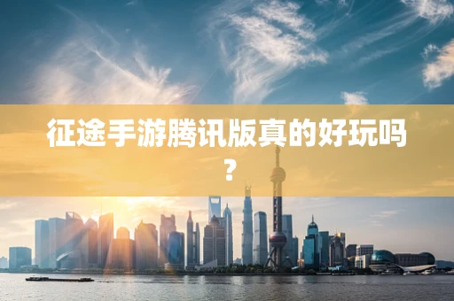 征途手游腾讯版真的好玩吗？