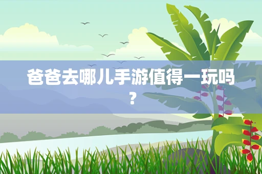 爸爸去哪儿手游值得一玩吗？
