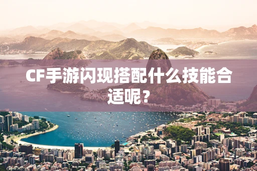 CF手游闪现搭配什么技能合适呢？
