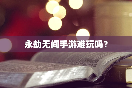 永劫无间手游难玩吗？