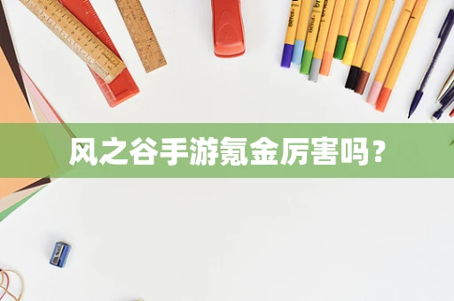 风之谷手游氪金厉害吗？
