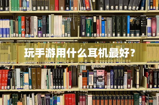玩手游用什么耳机最好？