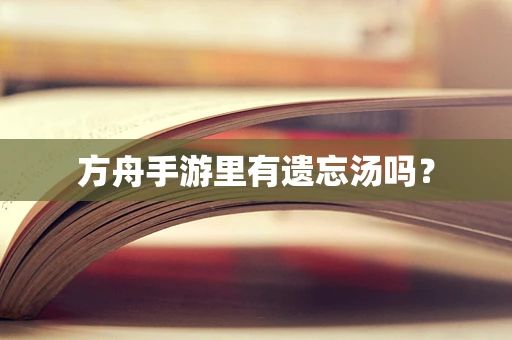 方舟手游里有遗忘汤吗？