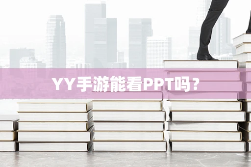 YY手游能看PPT吗？