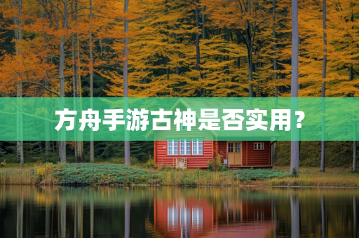 方舟手游古神是否实用？