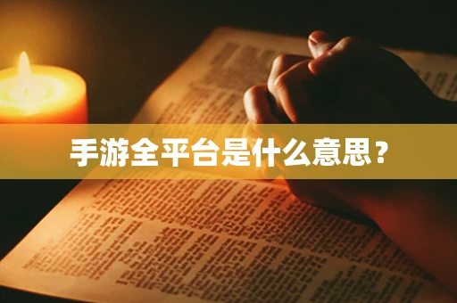 手游全平台是什么意思？