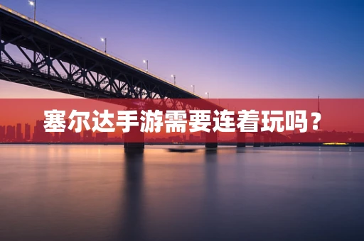 塞尔达手游需要连着玩吗？