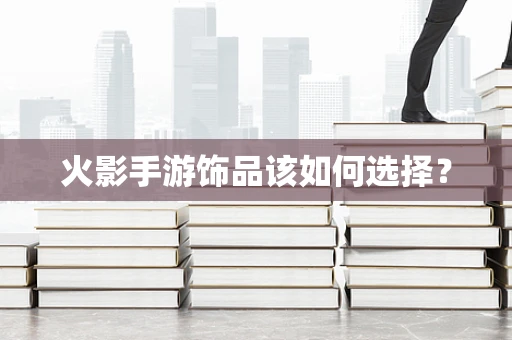 火影手游饰品该如何选择？