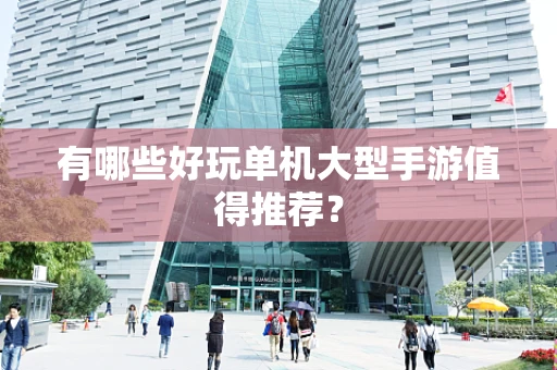 有哪些好玩单机大型手游值得推荐？