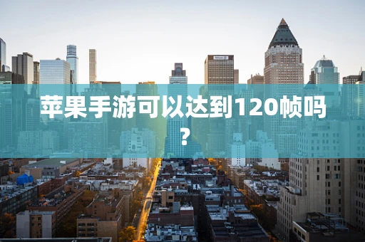 苹果手游可以达到120帧吗？