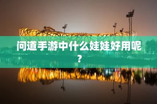 问道手游中什么娃娃好用呢？
