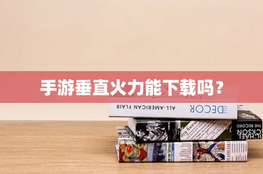手游垂直火力能下载吗？