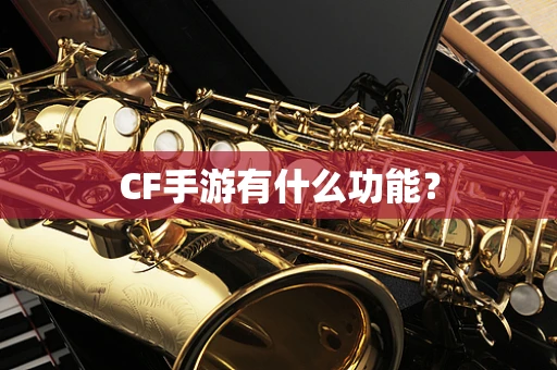 CF手游有什么功能？