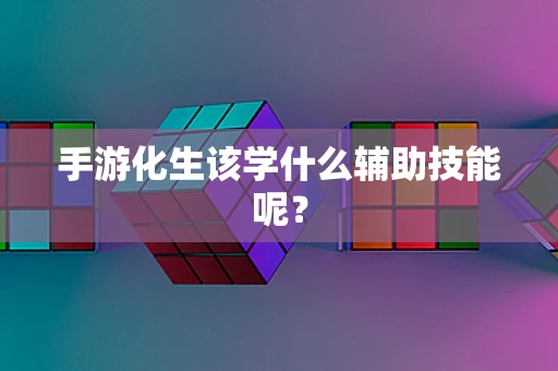 手游化生该学什么辅助技能呢？