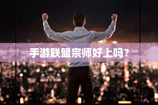 手游联盟宗师好上吗？