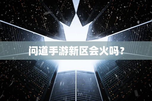 问道手游新区会火吗？