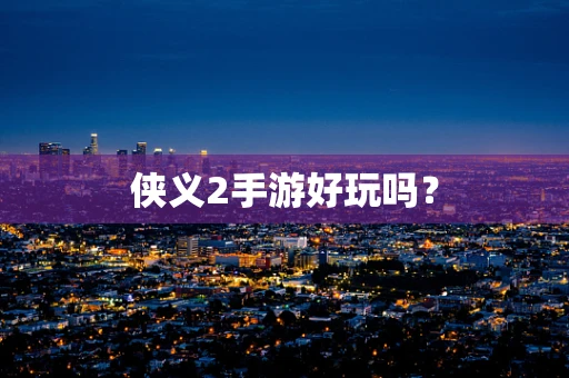 侠义2手游好玩吗？