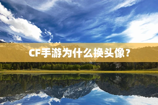 CF手游为什么换头像？