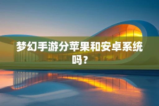 梦幻手游分苹果和安卓系统吗？