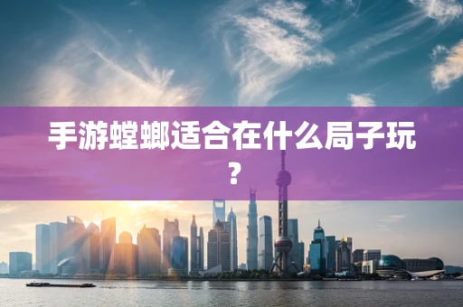 手游螳螂适合在什么局子玩？
