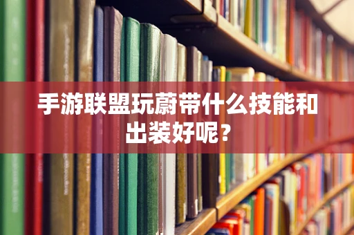 手游联盟玩蔚带什么技能和出装好呢？