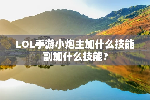 LOL手游小炮主加什么技能副加什么技能？