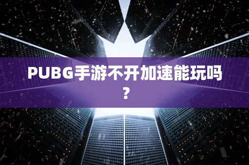 PUBG手游不开加速能玩吗？
