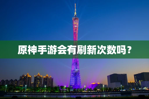 原神手游会有刷新次数吗？