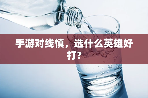 手游对线慎，选什么英雄好打？