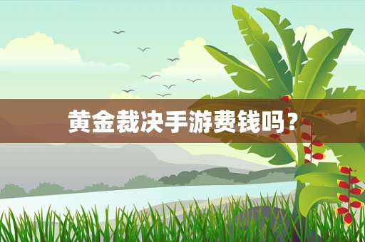黄金裁决手游费钱吗？