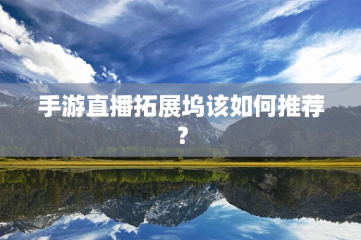 手游直播拓展坞该如何推荐？