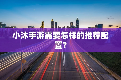 小沐手游需要怎样的推荐配置？