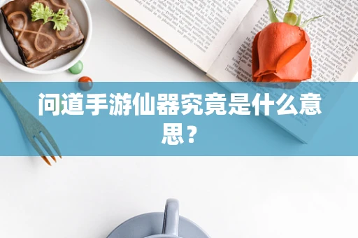 问道手游仙器究竟是什么意思？