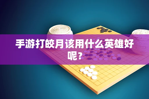 手游打皎月该用什么英雄好呢？
