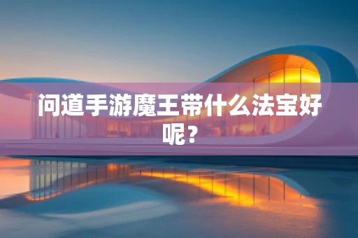 问道手游魔王带什么法宝好呢？