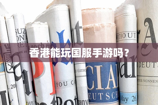 香港能玩国服手游吗？