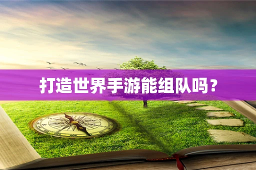 打造世界手游能组队吗？